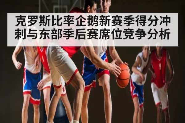 克罗斯比率企鹅新赛季得分冲刺与东部季后赛席位竞争分析