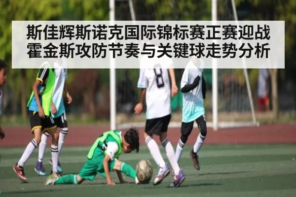 斯佳辉斯诺克国际锦标赛正赛迎战霍金斯攻防节奏与关键球走势分析