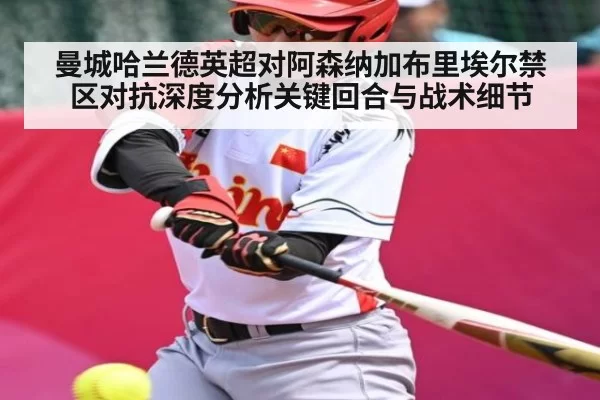 曼城哈兰德英超对阿森纳加布里埃尔禁区对抗深度分析关键回合与战术细节